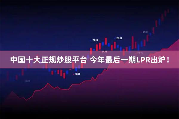 中国十大正规炒股平台 今年最后一期LPR出炉！