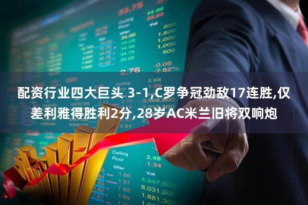 配资行业四大巨头 3-1,C罗争冠劲敌17连胜,仅差利雅得胜利2分,28岁AC米兰旧将双响炮