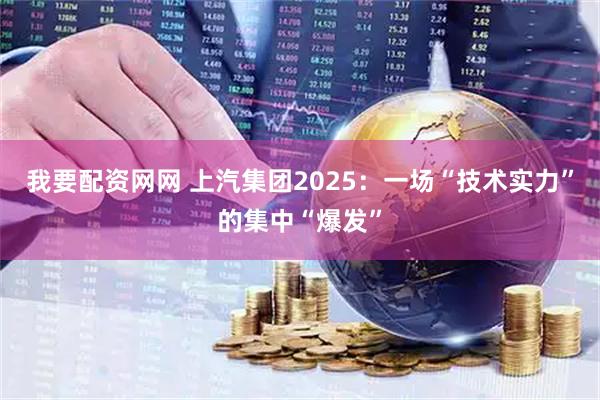 我要配资网网 上汽集团2025：一场“技术实力”的集中“爆发”